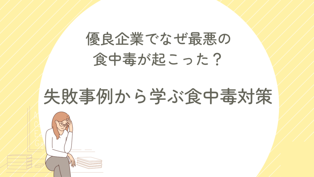 優良企業でなぜ最悪の食中毒が起こった？失敗事例から学ぶ食中毒対策