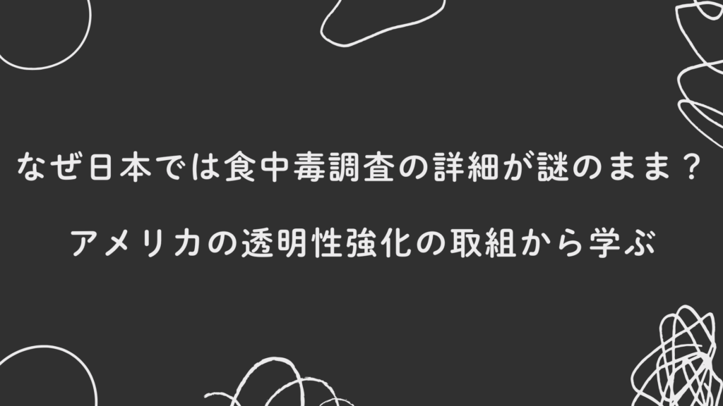 なぜ日本では食中毒調査の詳細が謎のまま？アメリカの透明性強化の取組から学ぶ