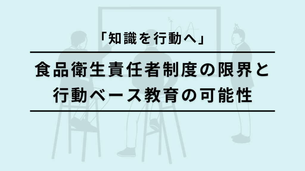 「知識を行動へ」ー食品衛生責任者制度の限界と行動ベース教育の可能性
