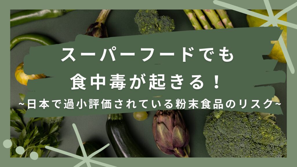 スーパーフードでも食中毒が起きる! ~日本で過小評価されている粉末食品のリスク~