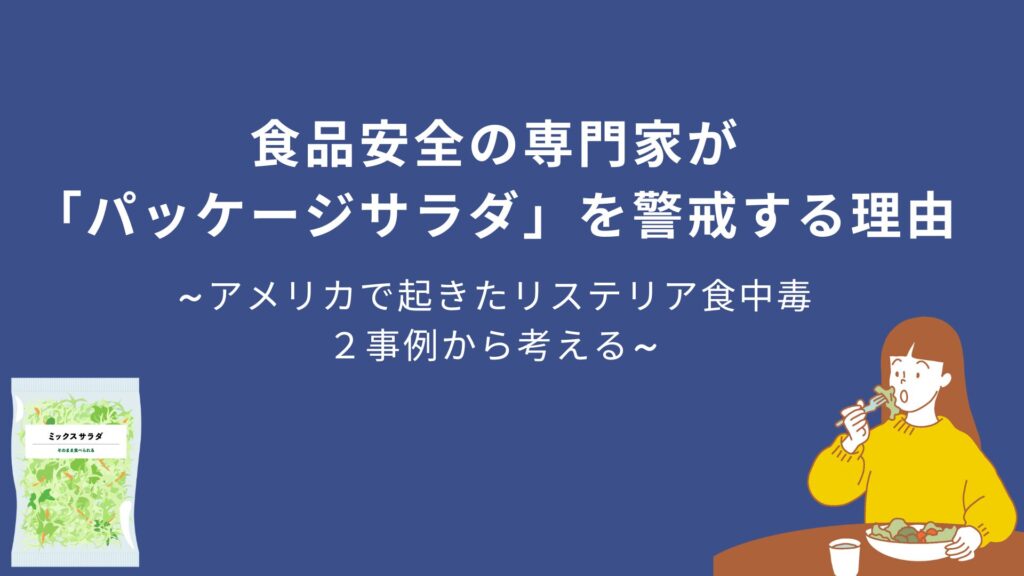 食品安全の専門家が「パッケージサラダ」を警戒する理由 ~アメリカで起きたリステリア食中毒2事例から考える~