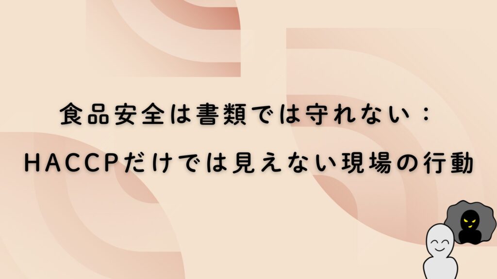 食品安全は書類では守れない：HACCPだけでは見えない現場の行動