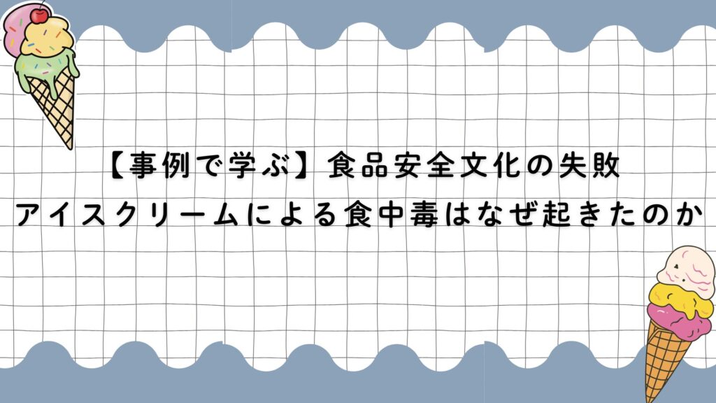 【事例から学ぶ】食品安全文化の失敗により起こった食中毒②　アイスクリームが原因となった食中毒