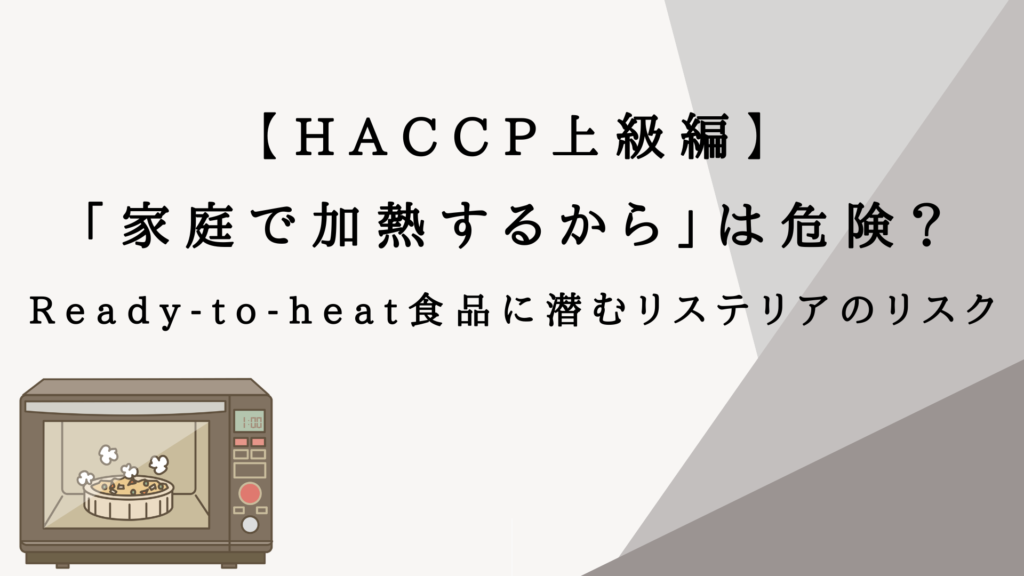【HACCP上級編】「家庭で加熱するから」は危険？Ready-to-heat食品に潜むリステリアのリスク