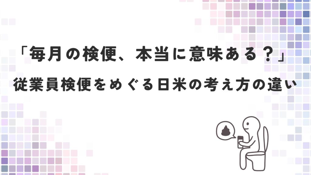 「毎月の検便、本当に意味ある？」― 従業員検便をめぐる日米の考え方の違い