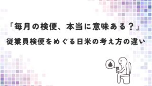 「毎月の検便、本当に意味ある？」― 従業員検便をめぐる日米の考え方の違い