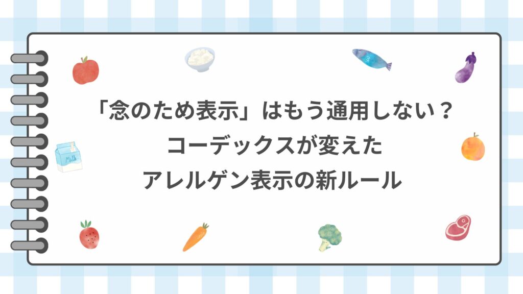 「念のため表示」はもう通用しない？ コーデックスが変えたアレルゲン表示の新ルール