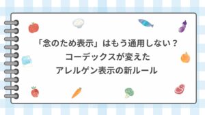 「念のため表示」はもう通用しない? コーデックスが変えたアレルゲン表示の新ルール