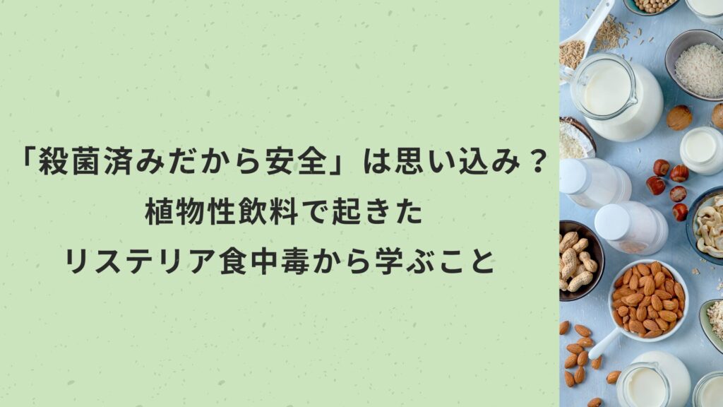 「殺菌済みだから安全」は思い込み？ 植物性飲料で起きたリステリア食中毒から学ぶこと