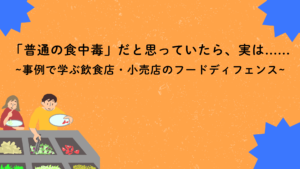 「普通の食中毒」だと思っていたら、実は...... ~事例で学ぶ飲食店・小売店のフードディフェンス~